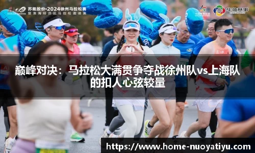巅峰对决:马拉松大满贯争夺战徐州队vs上海队的扣人心弦较量